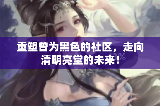 重塑曾为黑色的社区，走向清明亮堂的未来！