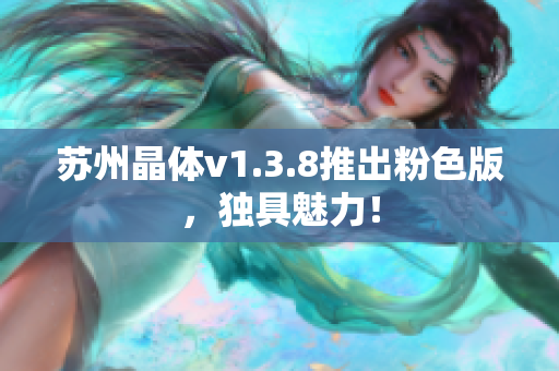 苏州晶体v1.3.8推出粉色版，独具魅力！