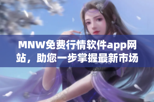 MNW免费行情软件app网站，助您一步掌握最新市场动态