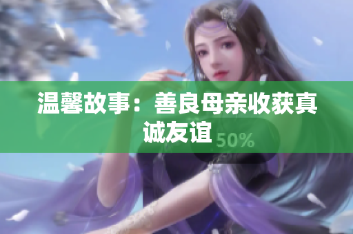 温馨故事：善良母亲收获真诚友谊