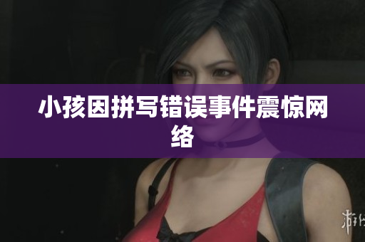 小孩因拼写错误事件震惊网络