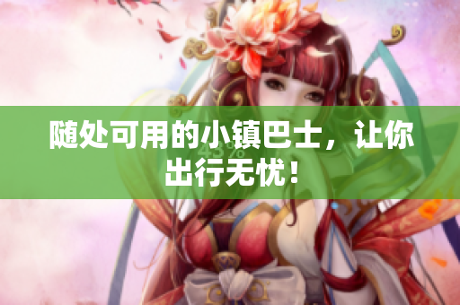 随处可用的小镇巴士，让你出行无忧！