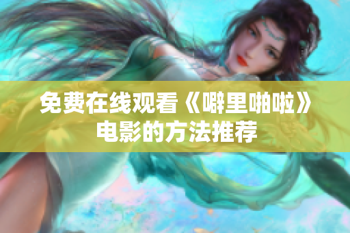 免费在线观看《噼里啪啦》电影的方法推荐