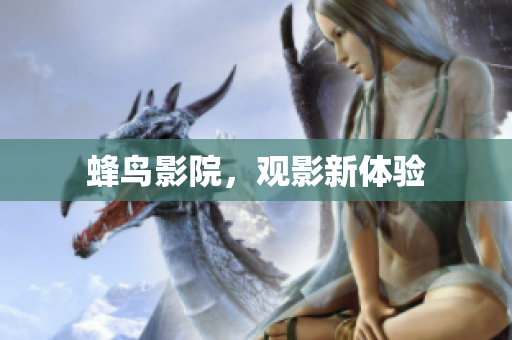蜂鸟影院，观影新体验