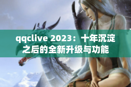 qqclive 2023：十年沉淀之后的全新升级与功能
