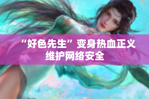“好色先生”变身热血正义维护网络安全