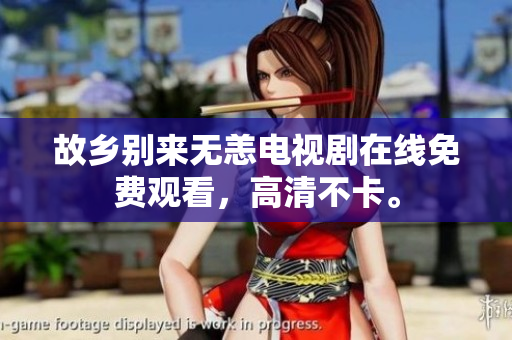 故乡别来无恙电视剧在线免费观看，高清不卡。