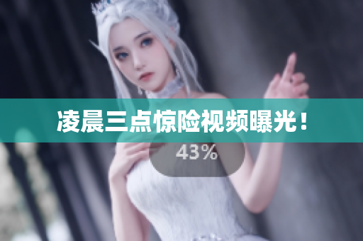 凌晨三点惊险视频曝光！