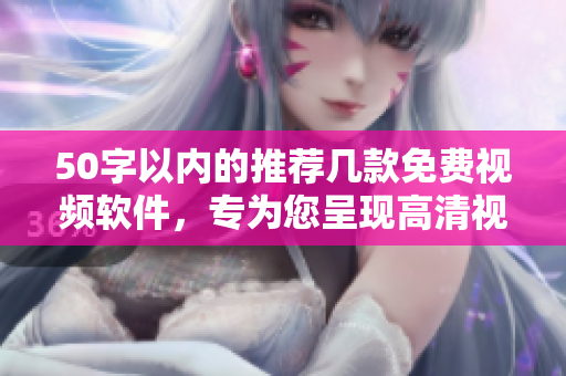 50字以内的推荐几款免费视频软件，专为您呈现高清视频！