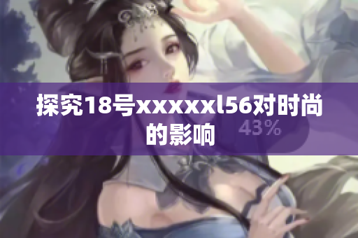 探究18号xxxxxl56对时尚的影响