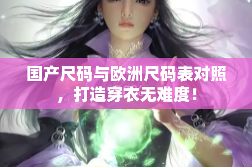 国产尺码与欧洲尺码表对照，打造穿衣无难度！