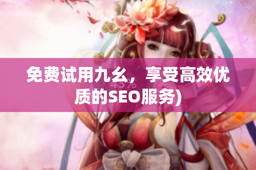 免费试用九幺，享受高效优质的SEO服务)