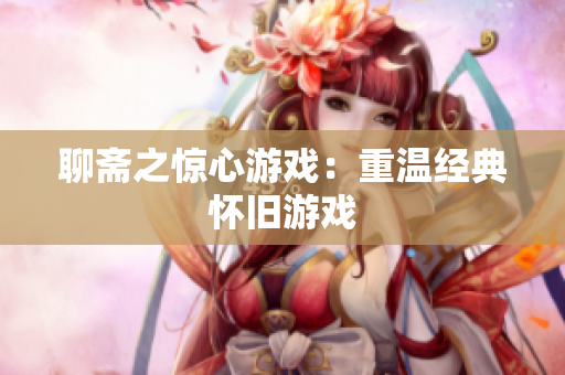 聊斋之惊心游戏：重温经典怀旧游戏