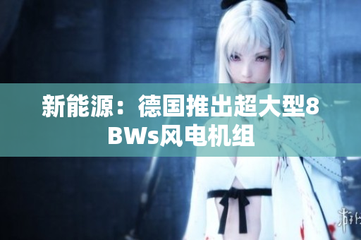 新能源：德国推出超大型8BWs风电机组