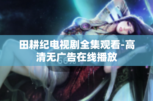 田耕纪电视剧全集观看-高清无广告在线播放