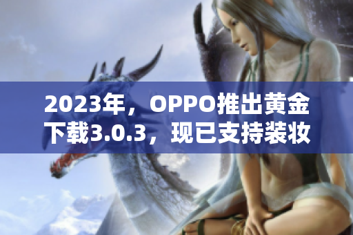2023年，OPPO推出黄金下载3.0.3，现已支持装妆功能！