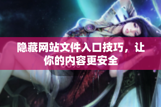 隐藏网站文件入口技巧，让你的内容更安全