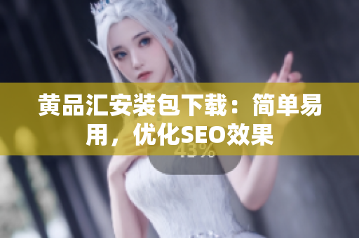 黄品汇安装包下载：简单易用，优化SEO效果