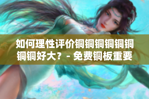 如何理性评价铜铜铜铜铜铜铜铜好大？- 免费铜板重要性浅析