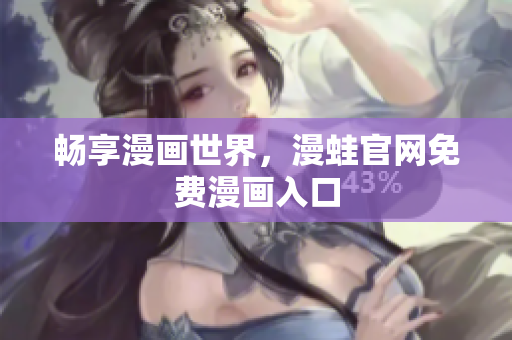 畅享漫画世界，漫蛙官网免费漫画入口