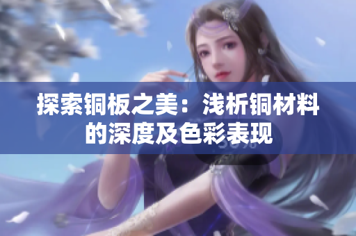 探索铜板之美：浅析铜材料的深度及色彩表现
