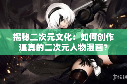 揭秘二次元文化：如何创作逼真的二次元人物漫画？