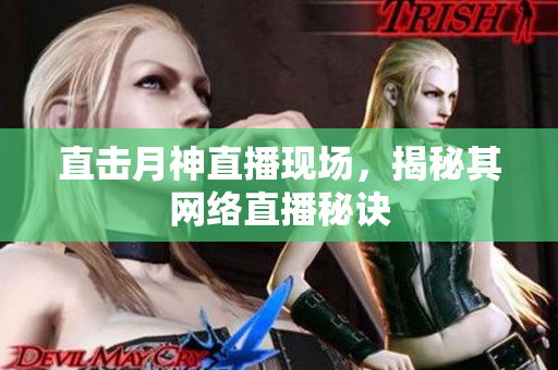 直击月神直播现场，揭秘其网络直播秘诀