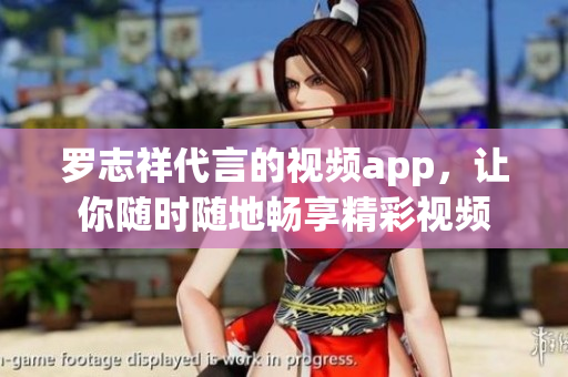 罗志祥代言的视频app，让你随时随地畅享精彩视频