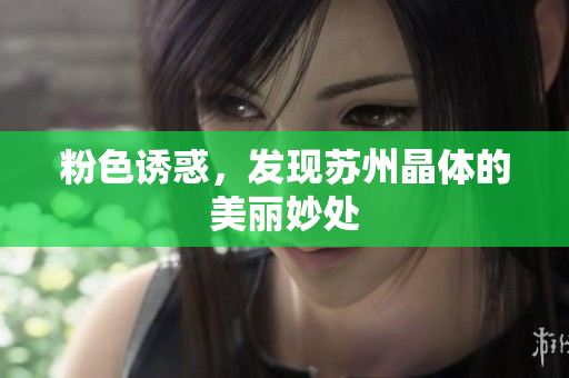 粉色诱惑，发现苏州晶体的美丽妙处