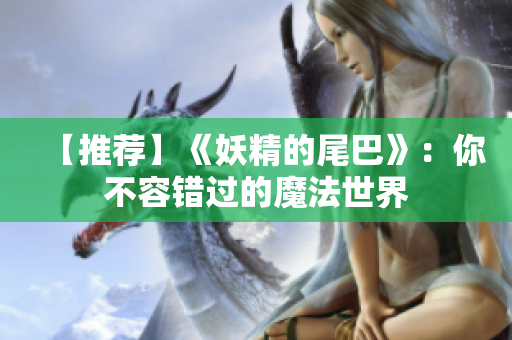 【推荐】《妖精的尾巴》：你不容错过的魔法世界