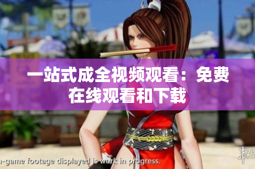 一站式成全视频观看：免费在线观看和下载