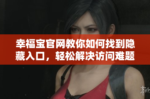 幸福宝官网教你如何找到隐藏入口，轻松解决访问难题！