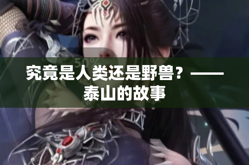 究竟是人类还是野兽？——泰山的故事