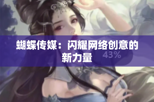 蝴蝶传媒：闪耀网络创意的新力量