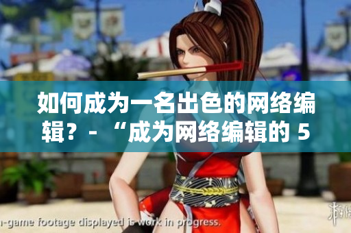 如何成为一名出色的网络编辑？- “成为网络编辑的 5 个关键技巧”