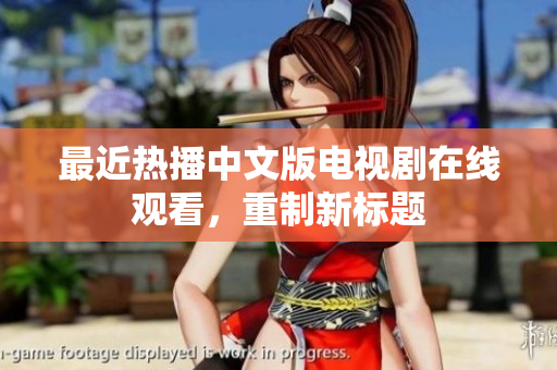 最近热播中文版电视剧在线观看，重制新标题