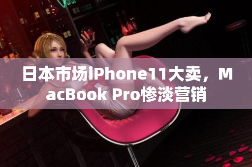 日本市场iPhone11大卖，MacBook Pro惨淡营销