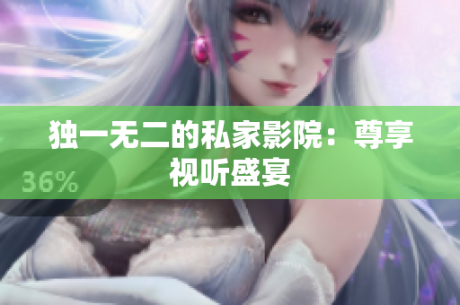 独一无二的私家影院：尊享视听盛宴