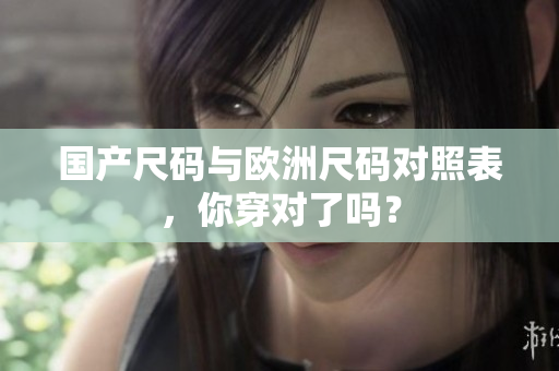 国产尺码与欧洲尺码对照表，你穿对了吗？