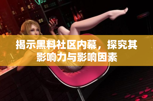 揭示黑料社区内幕，探究其影响力与影响因素