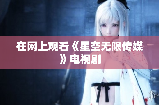在网上观看《星空无限传媒》电视剧