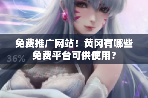 免费推广网站！黄冈有哪些免费平台可供使用？