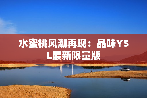 水蜜桃风潮再现：品味YSL最新限量版