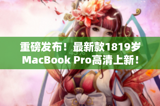 重磅发布！最新款1819岁MacBook Pro高清上新！
