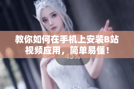 教你如何在手机上安装B站视频应用，简单易懂！
