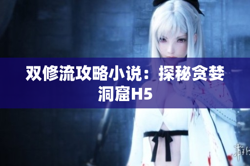 双修流攻略小说：探秘贪婪洞窟H5
