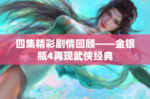 四集精彩剧情回顾——金银瓶4再现武侠经典