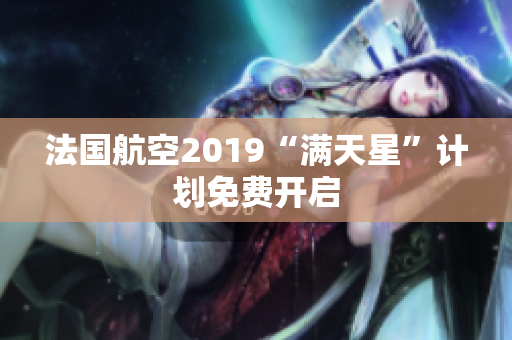 法国航空2019“满天星”计划免费开启