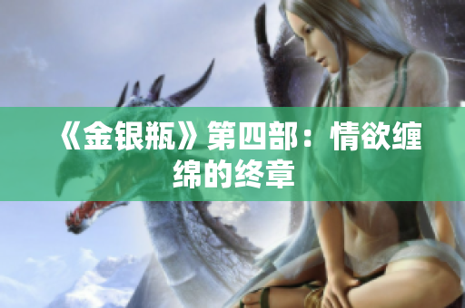 《金银瓶》第四部：情欲缠绵的终章
