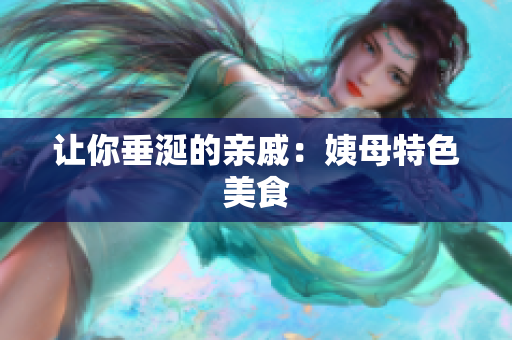 让你垂涎的亲戚：姨母特色美食